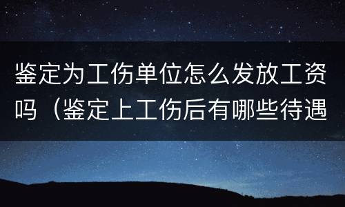 鉴定为工伤单位怎么发放工资吗（鉴定上工伤后有哪些待遇）