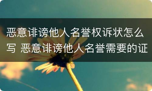 恶意诽谤他人名誉权诉状怎么写 恶意诽谤他人名誉需要的证据