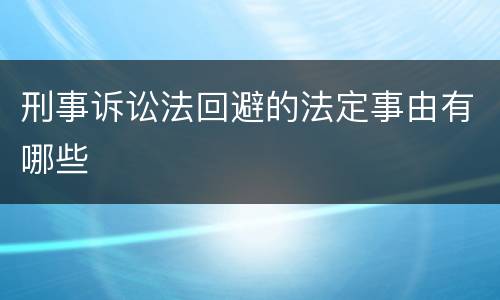 刑事诉讼法回避的法定事由有哪些