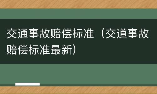 交通事故赔偿标准（交道事故赔偿标准最新）