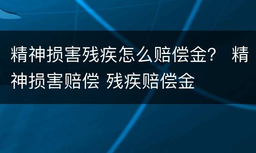 精神损害残疾怎么赔偿金？ 精神损害赔偿 残疾赔偿金