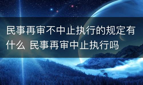 民事再审不中止执行的规定有什么 民事再审中止执行吗