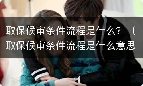 取保候审条件流程是什么？（取保候审条件流程是什么意思）