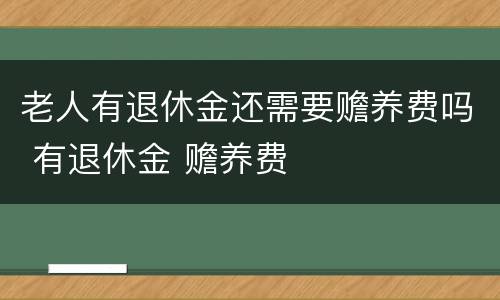 老人有退休金还需要赡养费吗 有退休金 赡养费
