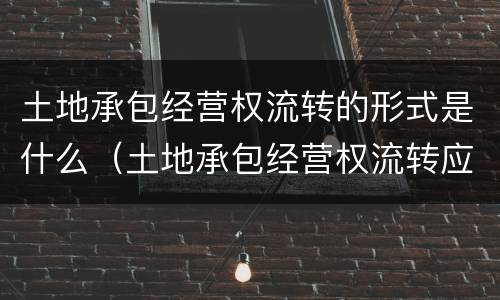 土地承包经营权流转的形式是什么（土地承包经营权流转应遵循的原则是什么?）