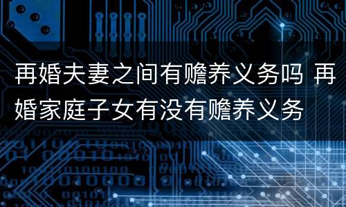 再婚夫妻之间有赡养义务吗 再婚家庭子女有没有赡养义务