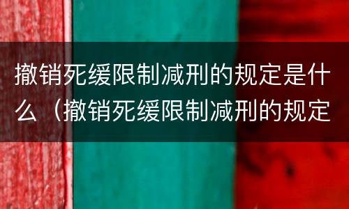撤销死缓限制减刑的规定是什么（撤销死缓限制减刑的规定是什么时间）