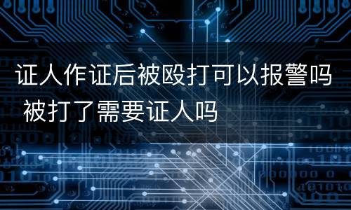 证人作证后被殴打可以报警吗 被打了需要证人吗