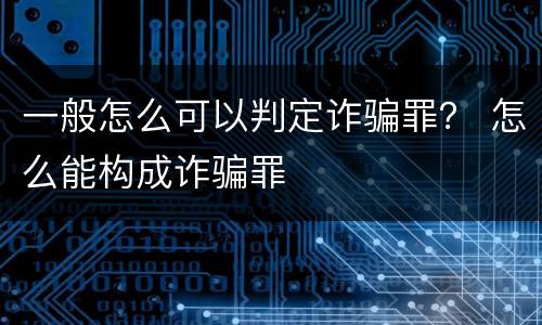 一般怎么可以判定诈骗罪？ 怎么能构成诈骗罪