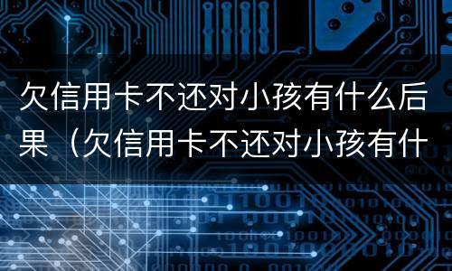 欠信用卡不还对小孩有什么后果（欠信用卡不还对小孩有什么后果呢）