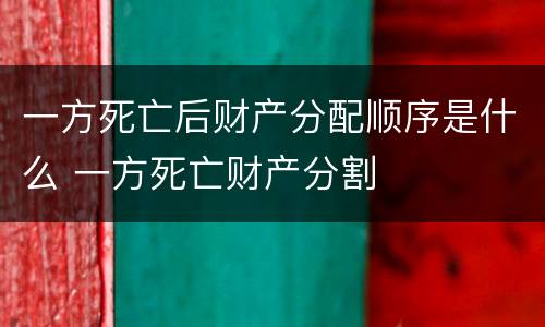 一方死亡后财产分配顺序是什么 一方死亡财产分割