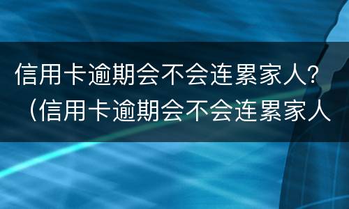 信用卡逾期会不会连累家人？（信用卡逾期会不会连累家人）