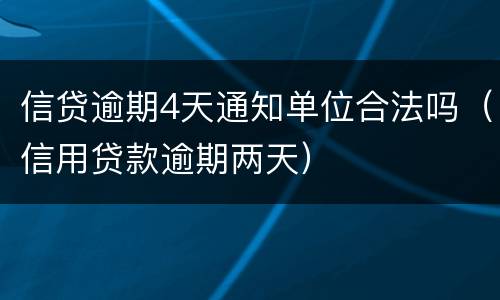 信贷逾期4天通知单位合法吗（信用贷款逾期两天）