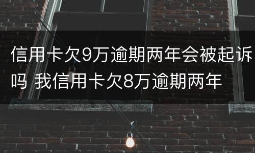 信用卡欠9万逾期两年会被起诉吗 我信用卡欠8万逾期两年