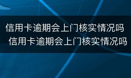 信用卡逾期会上门核实情况吗 信用卡逾期会上门核实情况吗知乎