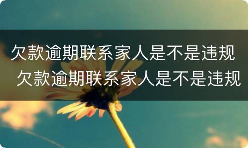 欠款逾期联系家人是不是违规 欠款逾期联系家人是不是违规如何投诉