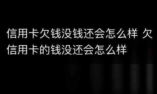 信用卡欠钱没钱还会怎么样 欠信用卡的钱没还会怎么样