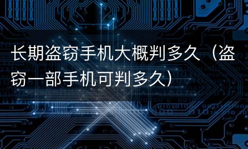 长期盗窃手机大概判多久（盗窃一部手机可判多久）