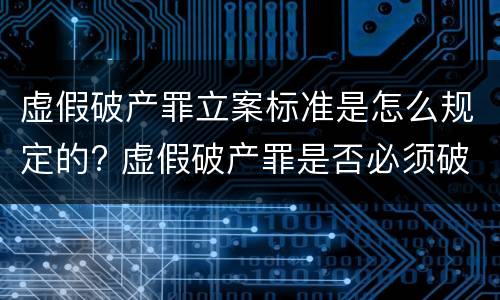 虚假破产罪立案标准是怎么规定的? 虚假破产罪是否必须破产