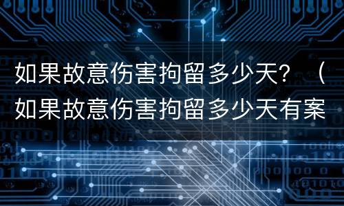如果故意伤害拘留多少天？（如果故意伤害拘留多少天有案底）