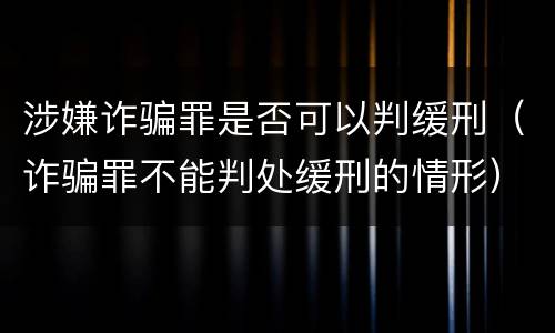 涉嫌诈骗罪是否可以判缓刑（诈骗罪不能判处缓刑的情形）