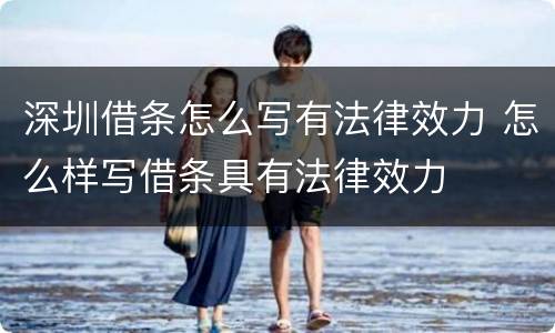 深圳借条怎么写有法律效力 怎么样写借条具有法律效力