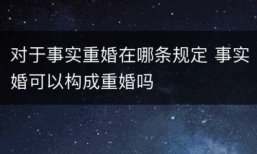 对于事实重婚在哪条规定 事实婚可以构成重婚吗