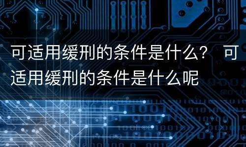 可适用缓刑的条件是什么？ 可适用缓刑的条件是什么呢