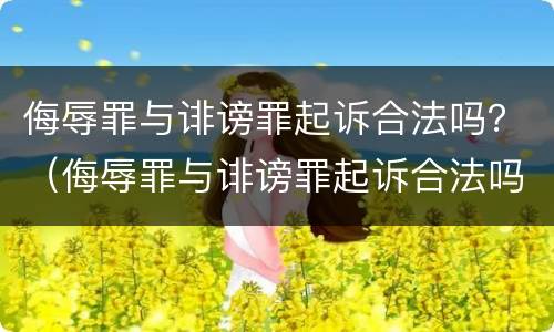 侮辱罪与诽谤罪起诉合法吗？（侮辱罪与诽谤罪起诉合法吗判多少年）