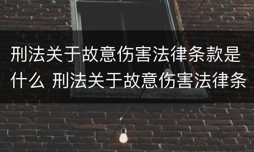 刑法关于故意伤害法律条款是什么 刑法关于故意伤害法律条款是什么意思