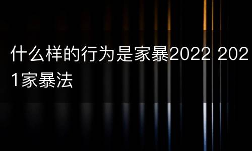 什么样的行为是家暴2022 2021家暴法