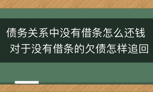 债务关系中没有借条怎么还钱 对于没有借条的欠债怎样追回