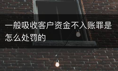 一般吸收客户资金不入账罪是怎么处罚的