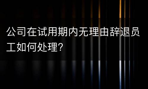 公司在试用期内无理由辞退员工如何处理?