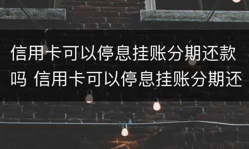 信用卡可以停息挂账分期还款吗 信用卡可以停息挂账分期还款吗安全吗