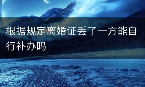 根据规定离婚证丢了一方能自行补办吗