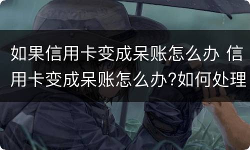 如果信用卡变成呆账怎么办 信用卡变成呆账怎么办?如何处理呢