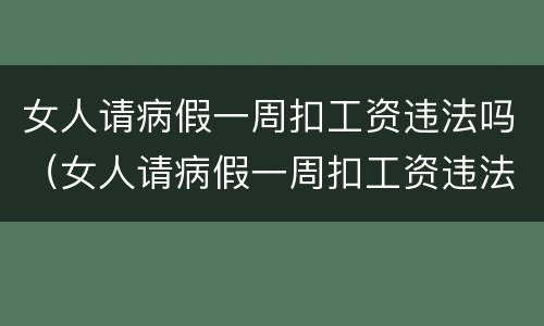 女人请病假一周扣工资违法吗（女人请病假一周扣工资违法吗）