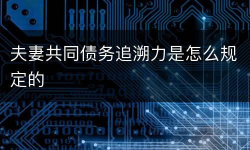 夫妻共同债务追溯力是怎么规定的