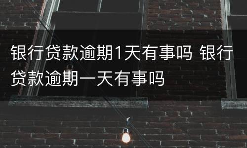 银行贷款逾期1天有事吗 银行贷款逾期一天有事吗