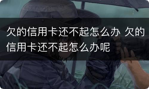 欠的信用卡还不起怎么办 欠的信用卡还不起怎么办呢