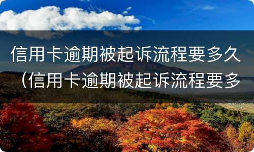 信用卡逾期被起诉流程要多久（信用卡逾期被起诉流程要多久才能开庭）