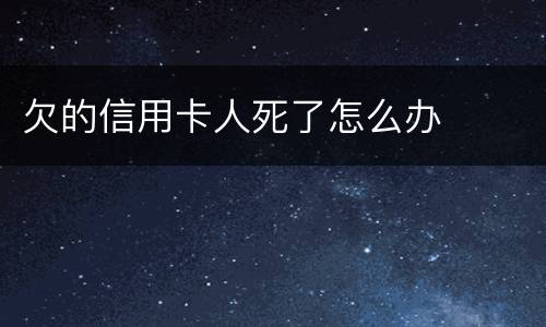 欠的信用卡人死了怎么办