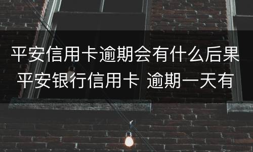 平安信用卡逾期会有什么后果 平安银行信用卡 逾期一天有没有影响?