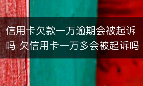 信用卡欠款一万逾期会被起诉吗 欠信用卡一万多会被起诉吗