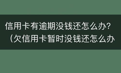 信用卡有逾期没钱还怎么办？（欠信用卡暂时没钱还怎么办）