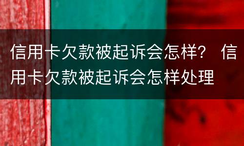 信用卡欠款被起诉会怎样？ 信用卡欠款被起诉会怎样处理