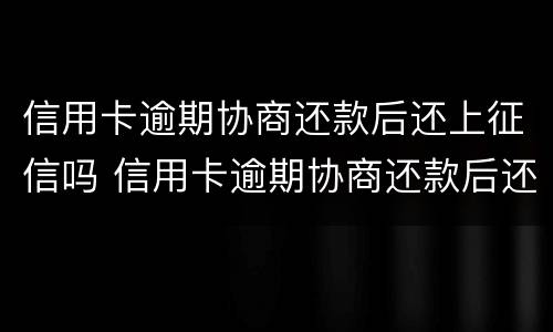 信用卡逾期协商还款后还上征信吗 信用卡逾期协商还款后还上征信吗?