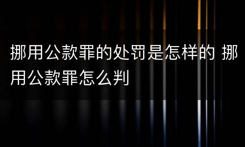 挪用公款罪的处罚是怎样的 挪用公款罪怎么判