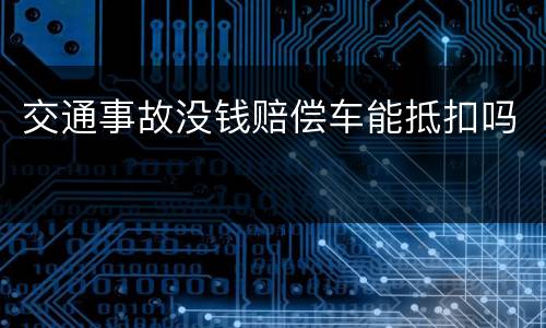 交通事故没钱赔偿车能抵扣吗